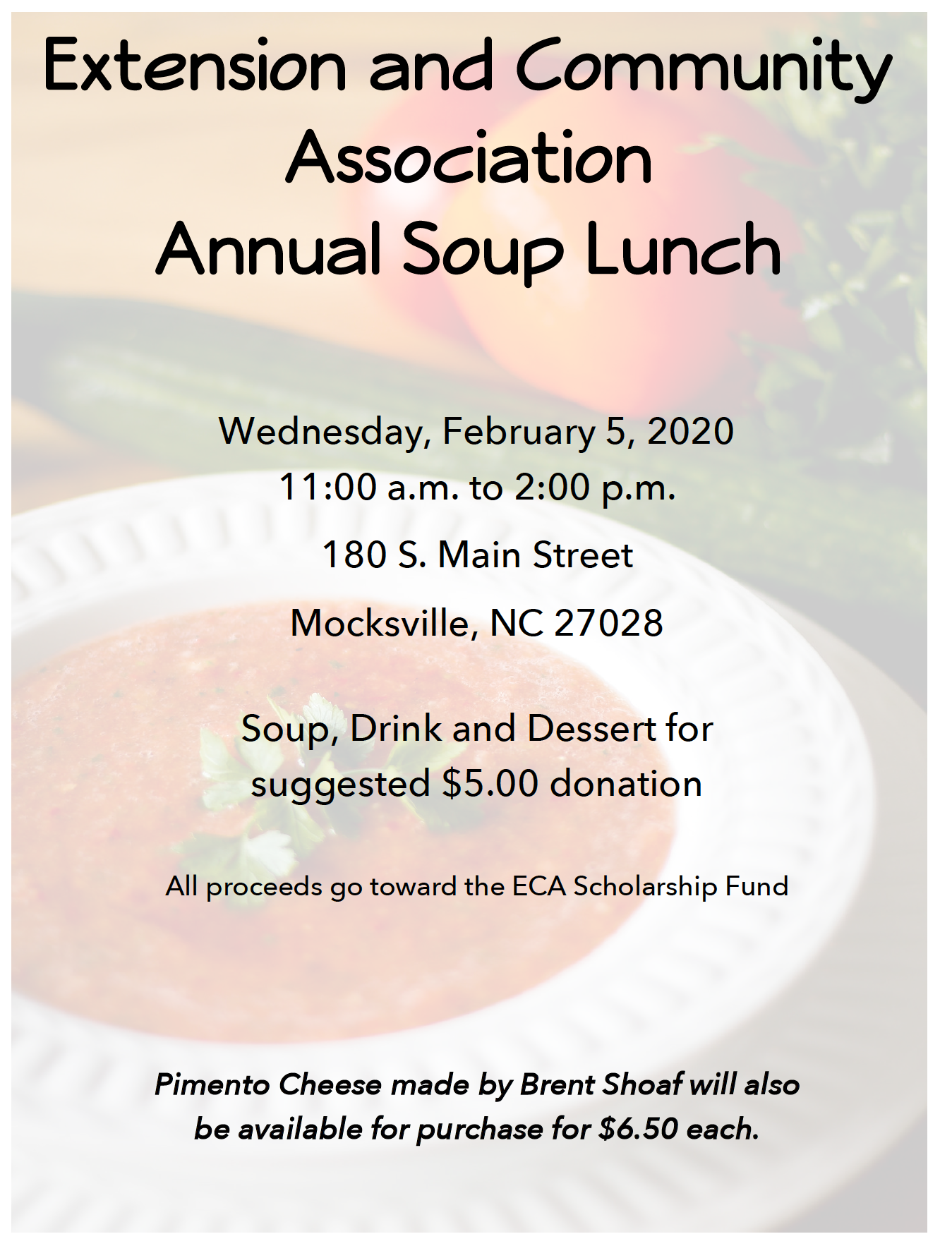 A white bowl on a white plate with tomato soup and parsley garnish. Cucumber and tomato in background. All made to 70 percent transparent with the words Extension and Community Association Annual Soup Lunch on Wednesday February 5th starting at 11 a.m. and going to 2 p.m. at 180 S. Main Street Mocksville, NC 27028 a 5 dollar donation is suggested for soup, dessert, and drink. Pimento cheese by Brent Shoaf will be available for purchase at $6.50 each.