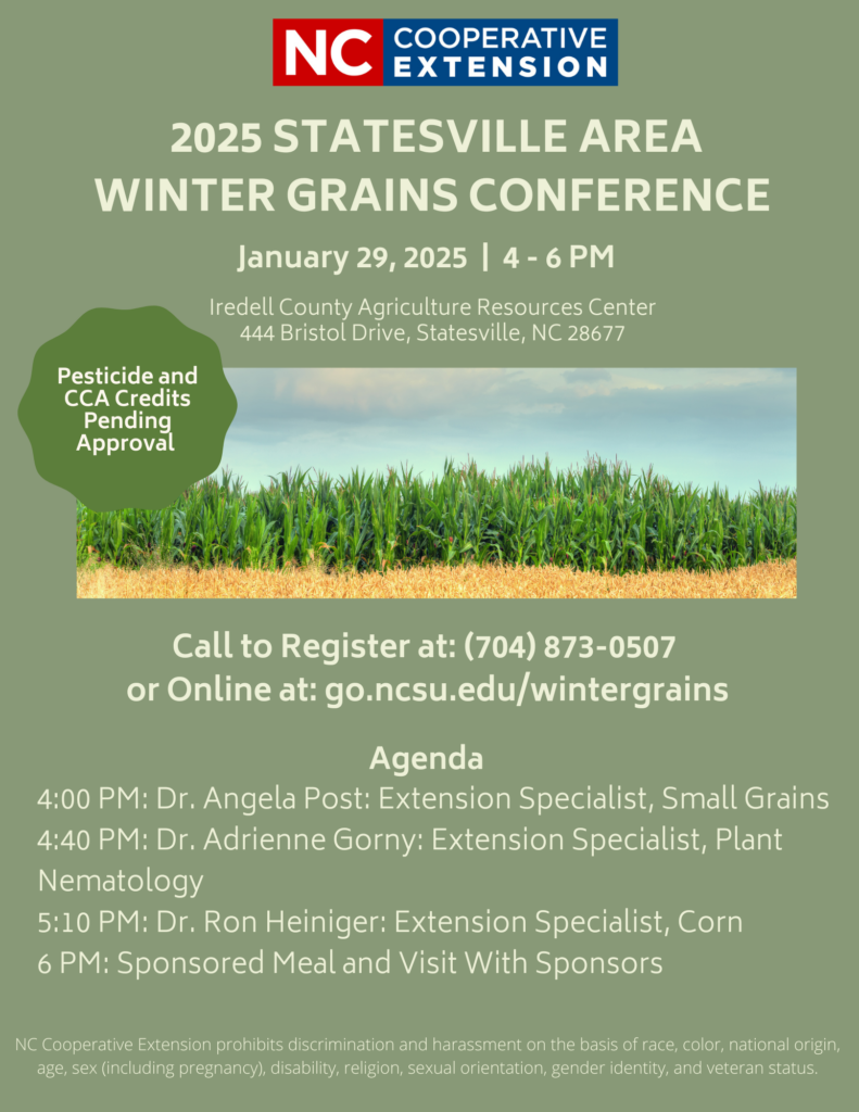 If you would like to attend the meeting please call 704-873-0507 or register online at go.ncsu.edu/wintergrains   Location:  Iredell County Agriculture Resource Center 444 Bristol Dr. Statesville, NC28677  Agenda: 4:00 p.m. Dr. Angela Post: Extension Specialist, Smalls Grains 4:40 p.m. Dr. Adrienne Gorny: Extension Specialist, Plant Nematology 5:10 p.m. Dr. Ron Heiniger: Extension Specialist, Corn 6:00 p.m. Sponsored Meal and Visit with Sponsors